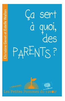 Ça sert à quoi des parents ? Christine Genet et Estelle Wallon Collection « Les Plus Grandes Petites Pommes du savoir »